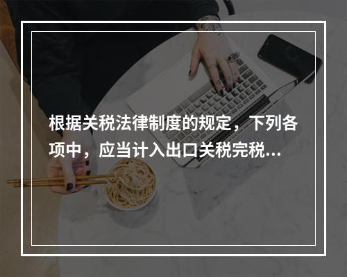 根据关税法律制度的规定，下列各项中，应当计入出口关税完税价格