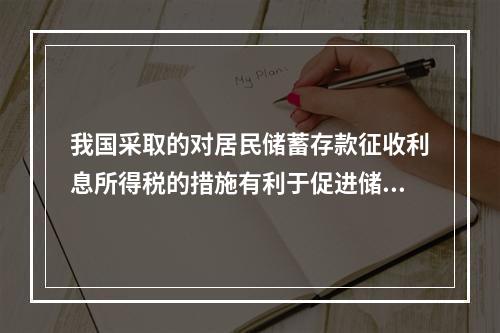 我国采取的对居民储蓄存款征收利息所得税的措施有利于促进储蓄向