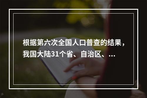 根据第六次全国人口普查的结果，我国大陆31个省、自治区、直辖