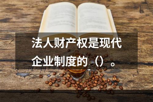 法人财产权是现代企业制度的（）。