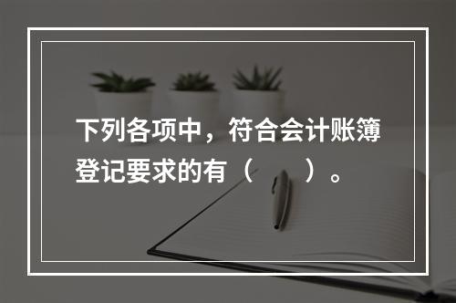 下列各项中，符合会计账簿登记要求的有（　　）。