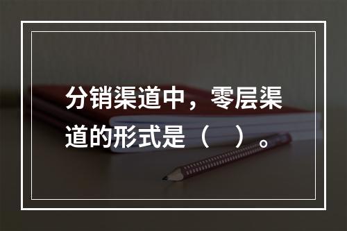 分销渠道中，零层渠道的形式是（　）。