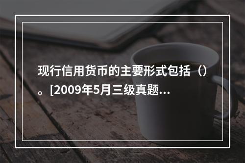 现行信用货币的主要形式包括（）。[2009年5月三级真题]