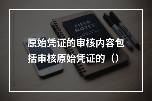 原始凭证的审核内容包括审核原始凭证的（）