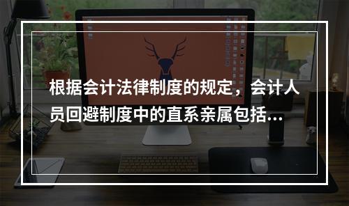 根据会计法律制度的规定，会计人员回避制度中的直系亲属包括（