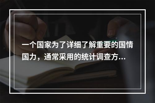 一个国家为了详细了解重要的国情国力，通常采用的统计调查方法是