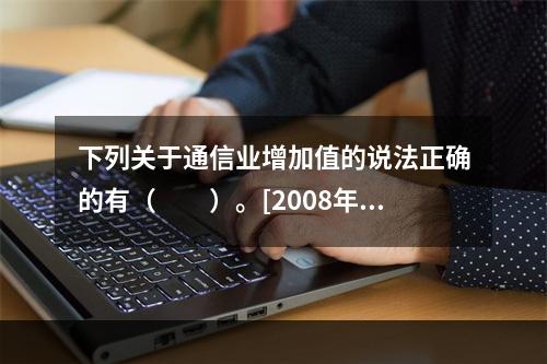 下列关于通信业增加值的说法正确的有（　　）。[2008年真题