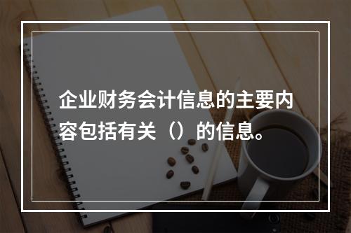 企业财务会计信息的主要内容包括有关（）的信息。