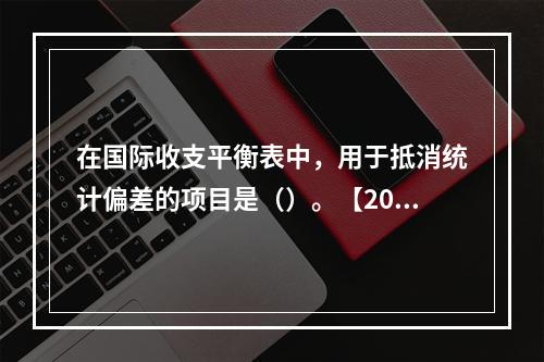 在国际收支平衡表中，用于抵消统计偏差的项目是（）。【2012