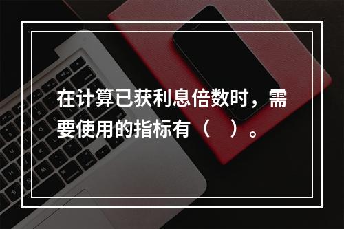 在计算已获利息倍数时，需要使用的指标有（　）。