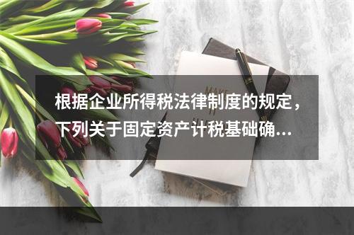 根据企业所得税法律制度的规定，下列关于固定资产计税基础确定的