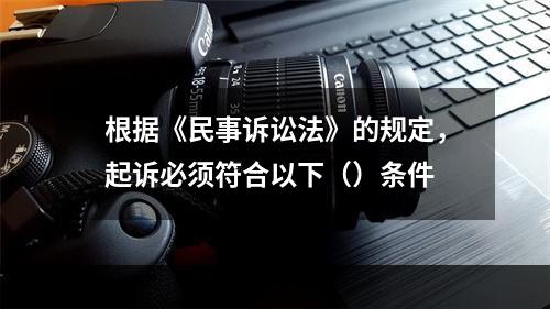 根据《民事诉讼法》的规定，起诉必须符合以下（）条件