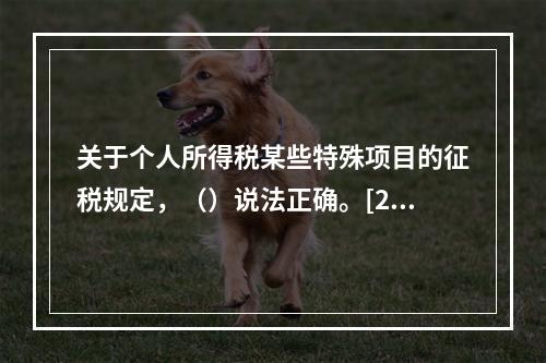 关于个人所得税某些特殊项目的征税规定，（）说法正确。[200