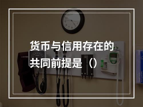 货币与信用存在的共同前提是（）