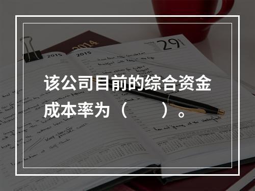 该公司目前的综合资金成本率为（　　）。