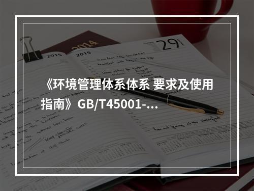 《环境管理体系体系 要求及使用指南》GB/T45001-20