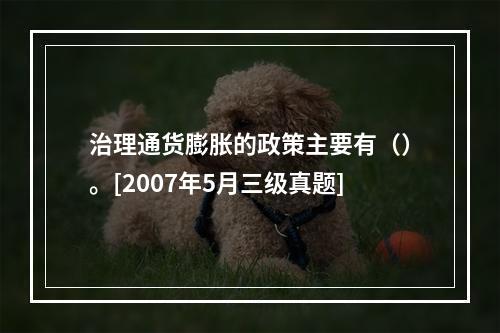 治理通货膨胀的政策主要有（）。[2007年5月三级真题]