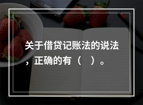 关于借贷记账法的说法，正确的有（　）。