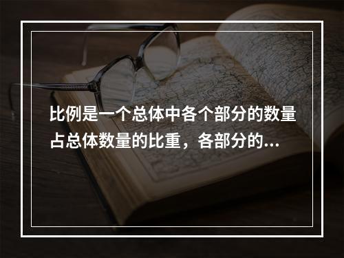 比例是一个总体中各个部分的数量占总体数量的比重，各部分的比例