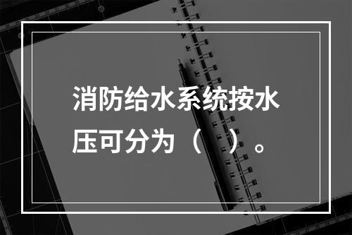 消防给水系统按水压可分为（　）。