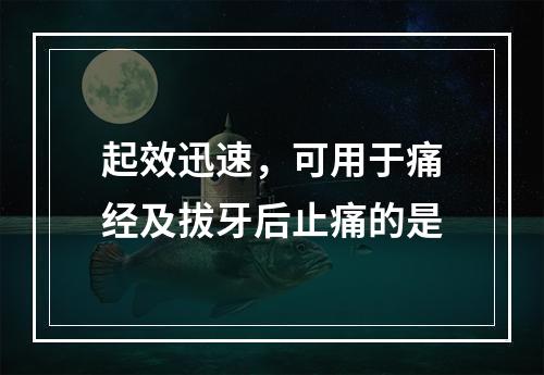 起效迅速，可用于痛经及拔牙后止痛的是