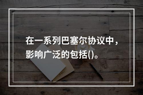 在一系列巴塞尔协议中，影响广泛的包括()。