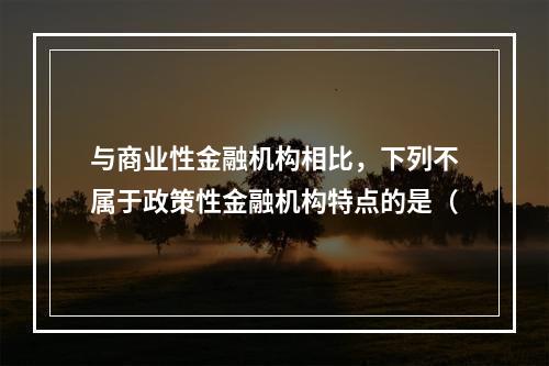 与商业性金融机构相比，下列不属于政策性金融机构特点的是（