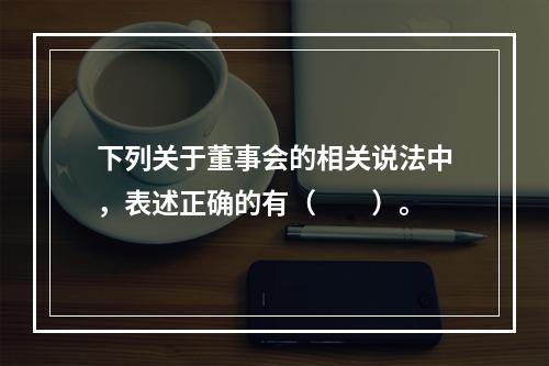 下列关于董事会的相关说法中，表述正确的有（  ）。