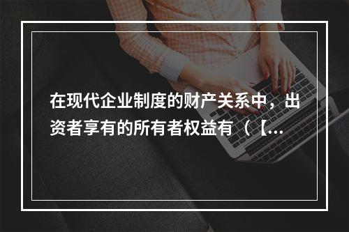 在现代企业制度的财产关系中，出资者享有的所有者权益有（【20