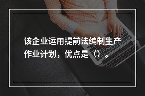 该企业运用提前法编制生产作业计划，优点是（）。