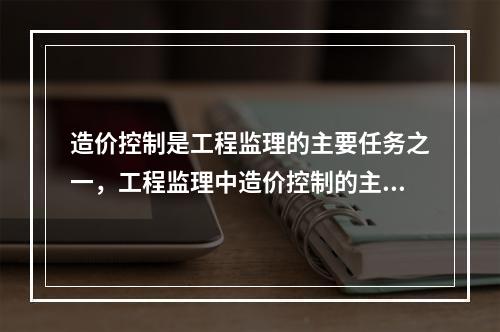 造价控制是工程监理的主要任务之一，工程监理中造价控制的主要工