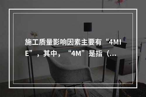 施工质量影响因素主要有“4MIE”，其中，“4M”是指（　）