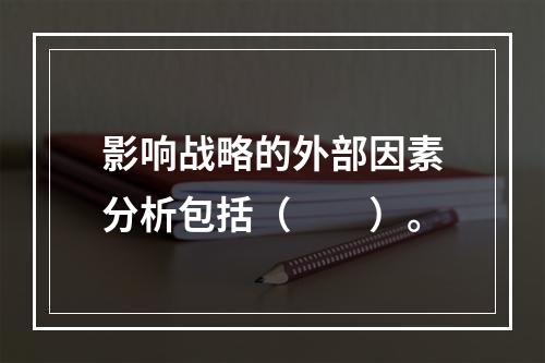 影响战略的外部因素分析包括（  ）。