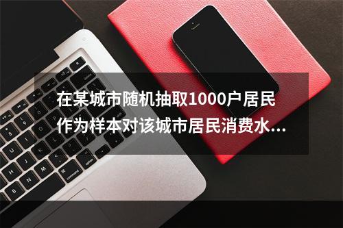 在某城市随机抽取1000户居民作为样本对该城市居民消费水平进