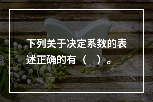 下列关于决定系数的表述正确的有（　）。