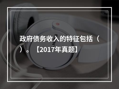 政府债务收入的特征包括（）。【2017年真题】