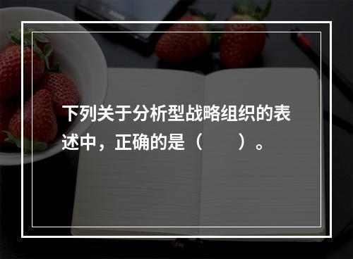 下列关于分析型战略组织的表述中，正确的是（　　）。