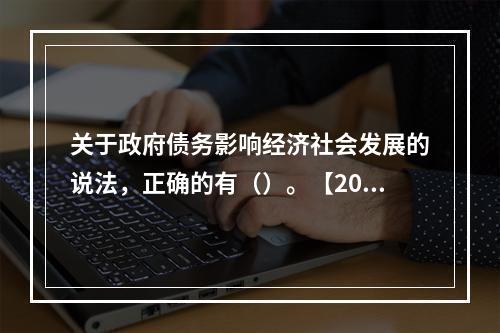 关于政府债务影响经济社会发展的说法，正确的有（）。【2016