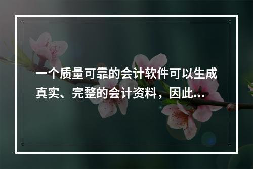 一个质量可靠的会计软件可以生成真实、完整的会计资料，因此对于