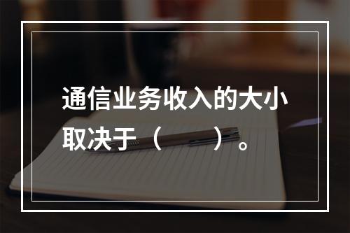 通信业务收入的大小取决于（　　）。