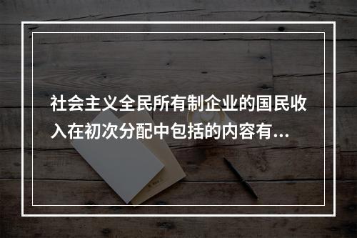 社会主义全民所有制企业的国民收入在初次分配中包括的内容有（