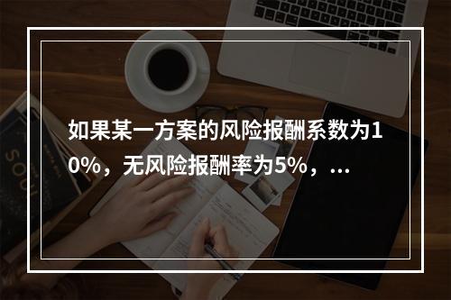 如果某一方案的风险报酬系数为10%，无风险报酬率为5%，标