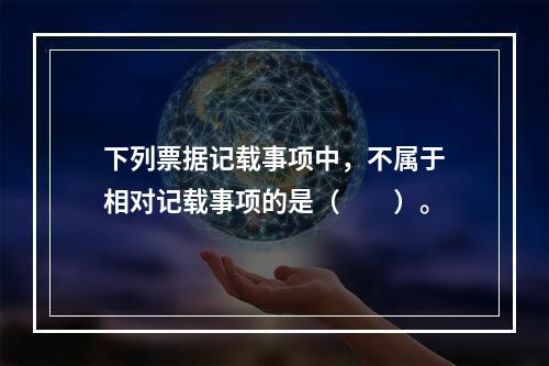 下列票据记载事项中，不属于相对记载事项的是（　　）。