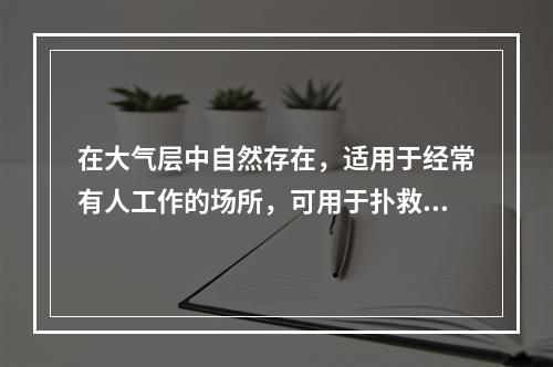 在大气层中自然存在，适用于经常有人工作的场所，可用于扑救电气