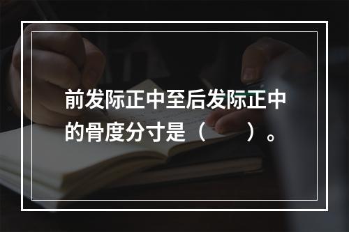 前发际正中至后发际正中的骨度分寸是（　　）。