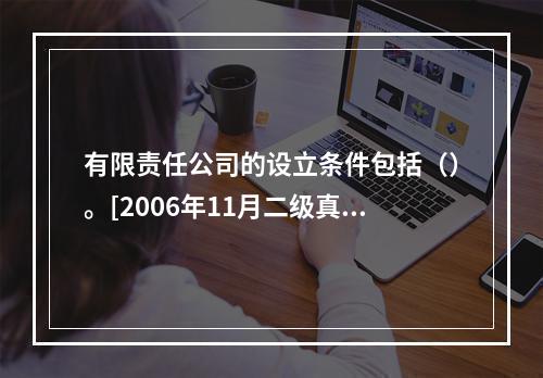 有限责任公司的设立条件包括（）。[2006年11月二级真题]