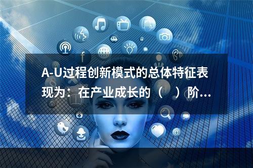 A-U过程创新模式的总体特征表现为：在产业成长的（　）阶段