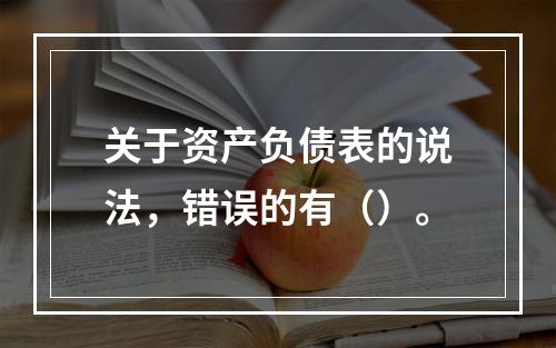 关于资产负债表的说法，错误的有（）。