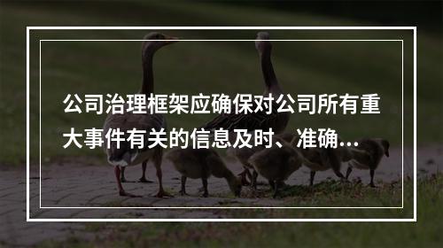 公司治理框架应确保对公司所有重大事件有关的信息及时、准确地予