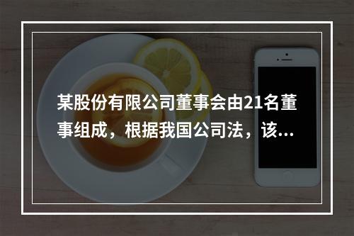 某股份有限公司董事会由21名董事组成，根据我国公司法，该公